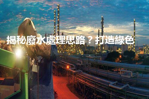 揭秘廢水處理思路？打造綠色以后！